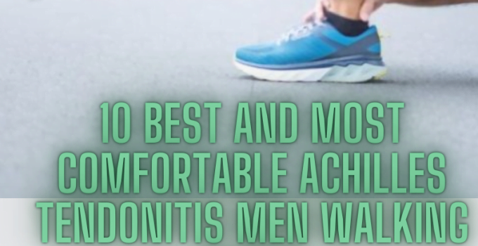10 Best and Most Comfortable Achilles Tendonitis Men Walking Shoes